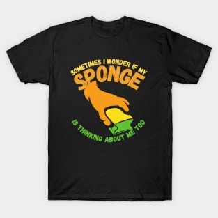 Sometimes I Wonder If My Sponge Is Thinking About Me Too T-Shirt